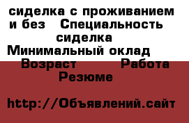 сиделка с проживанием и без › Специальность ­ сиделка  › Минимальный оклад ­ 800 › Возраст ­ 42 -  Работа » Резюме   